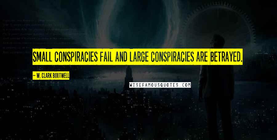 W. Clark Boutwell Quotes: Small conspiracies fail and large conspiracies are betrayed.