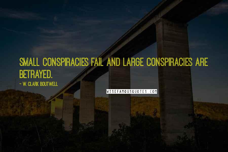 W. Clark Boutwell Quotes: Small conspiracies fail and large conspiracies are betrayed.