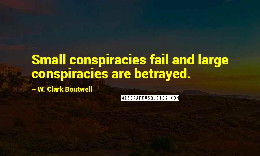 W. Clark Boutwell Quotes: Small conspiracies fail and large conspiracies are betrayed.