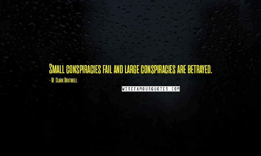 W. Clark Boutwell Quotes: Small conspiracies fail and large conspiracies are betrayed.