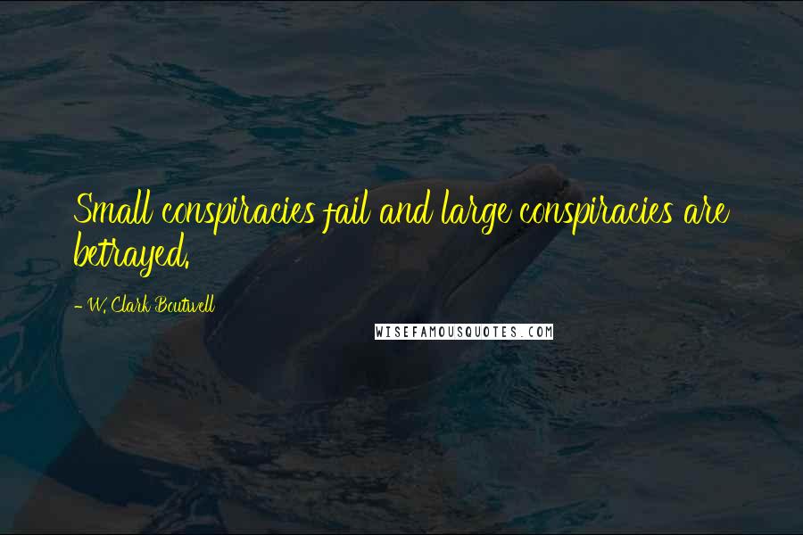 W. Clark Boutwell Quotes: Small conspiracies fail and large conspiracies are betrayed.