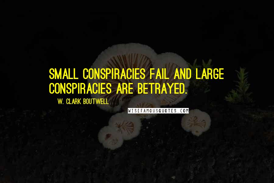 W. Clark Boutwell Quotes: Small conspiracies fail and large conspiracies are betrayed.