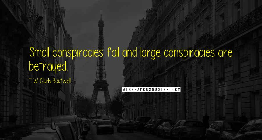 W. Clark Boutwell Quotes: Small conspiracies fail and large conspiracies are betrayed.