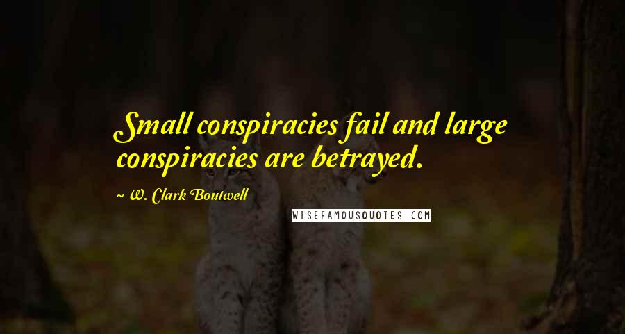 W. Clark Boutwell Quotes: Small conspiracies fail and large conspiracies are betrayed.