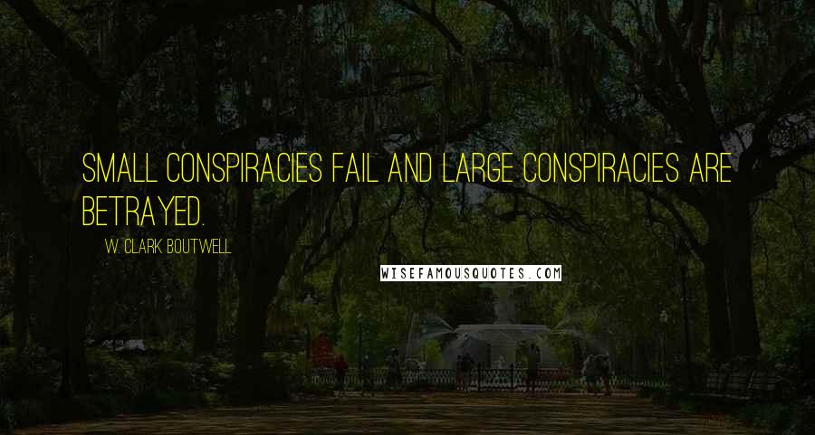 W. Clark Boutwell Quotes: Small conspiracies fail and large conspiracies are betrayed.