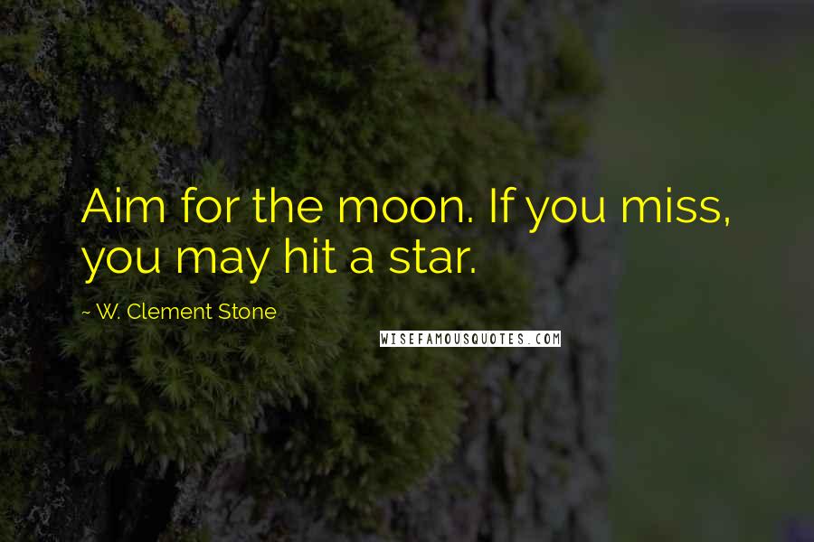 W. Clement Stone Quotes: Aim for the moon. If you miss, you may hit a star.