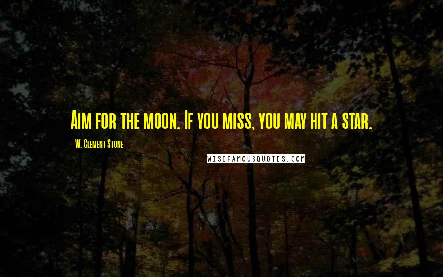 W. Clement Stone Quotes: Aim for the moon. If you miss, you may hit a star.
