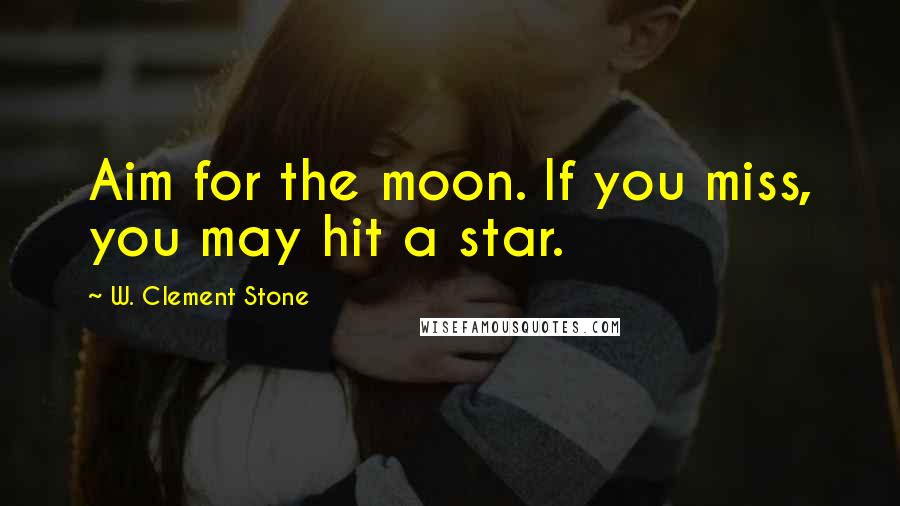 W. Clement Stone Quotes: Aim for the moon. If you miss, you may hit a star.