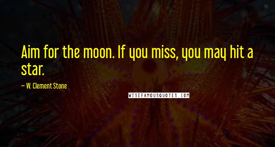 W. Clement Stone Quotes: Aim for the moon. If you miss, you may hit a star.