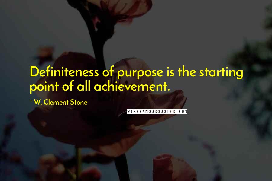 W. Clement Stone Quotes: Definiteness of purpose is the starting point of all achievement.