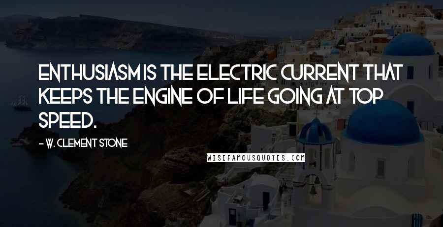 W. Clement Stone Quotes: Enthusiasm is the electric current that keeps the engine of life going at top speed.