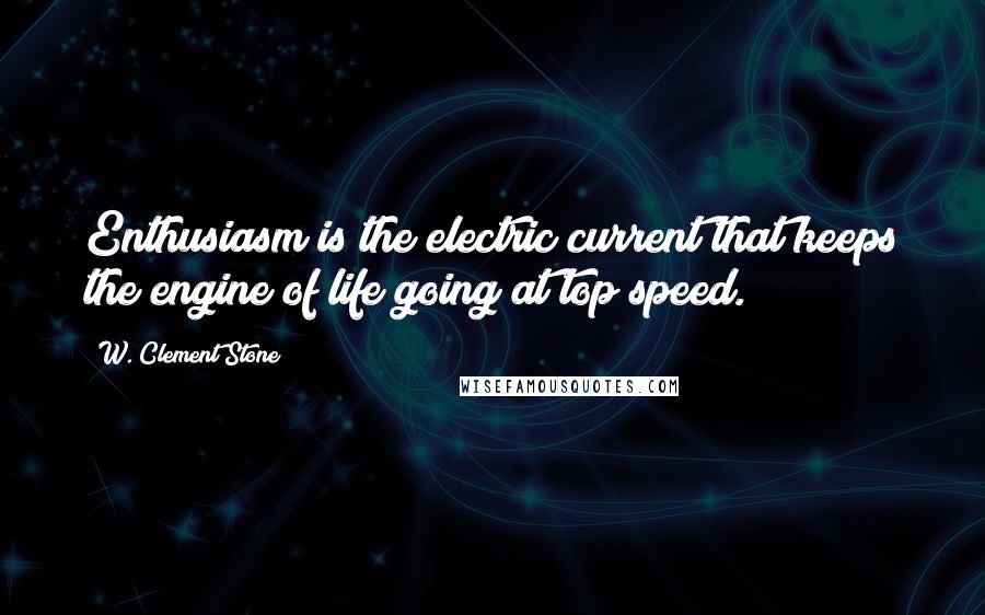 W. Clement Stone Quotes: Enthusiasm is the electric current that keeps the engine of life going at top speed.