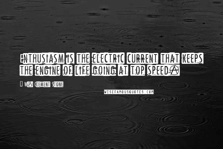 W. Clement Stone Quotes: Enthusiasm is the electric current that keeps the engine of life going at top speed.