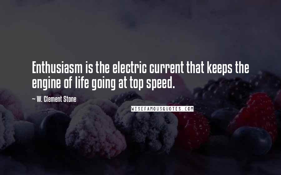 W. Clement Stone Quotes: Enthusiasm is the electric current that keeps the engine of life going at top speed.