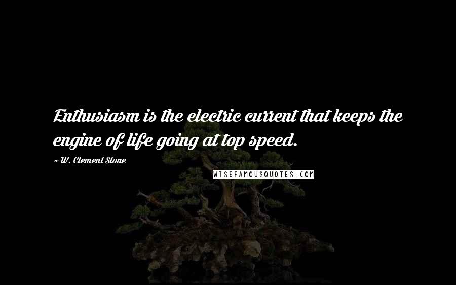 W. Clement Stone Quotes: Enthusiasm is the electric current that keeps the engine of life going at top speed.