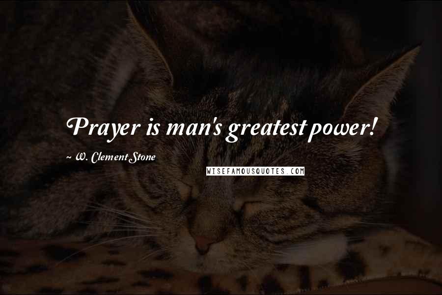 W. Clement Stone Quotes: Prayer is man's greatest power!