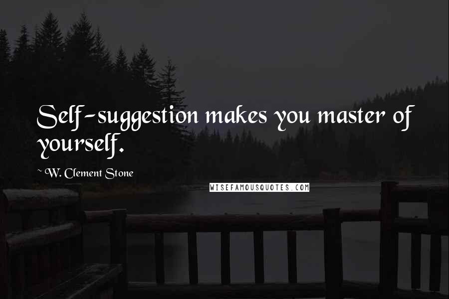 W. Clement Stone Quotes: Self-suggestion makes you master of yourself.