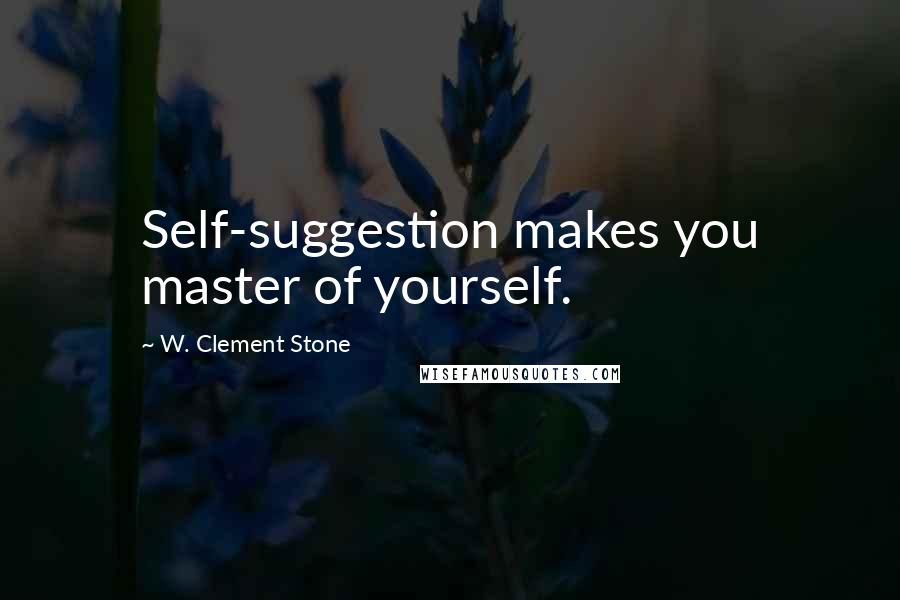 W. Clement Stone Quotes: Self-suggestion makes you master of yourself.