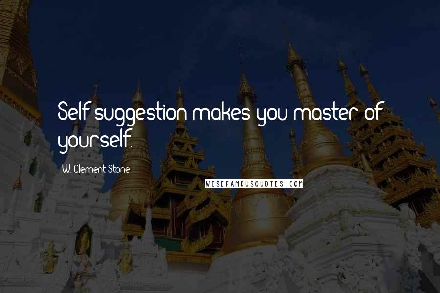 W. Clement Stone Quotes: Self-suggestion makes you master of yourself.