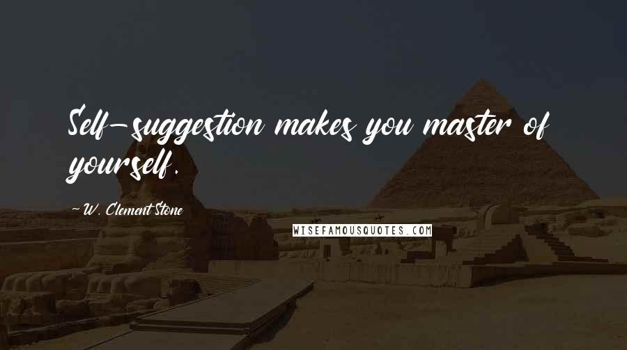 W. Clement Stone Quotes: Self-suggestion makes you master of yourself.