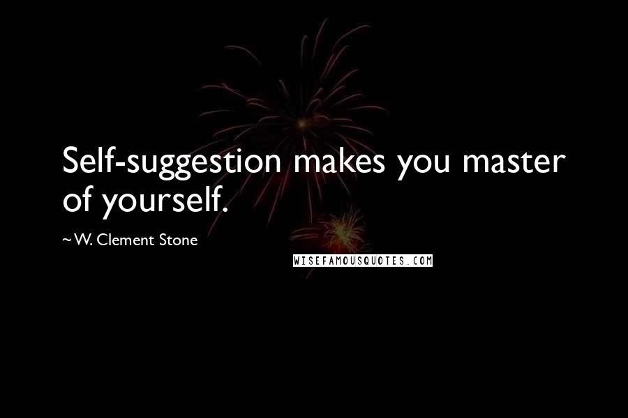 W. Clement Stone Quotes: Self-suggestion makes you master of yourself.