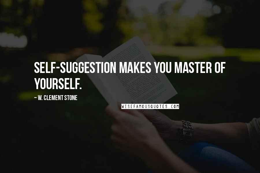 W. Clement Stone Quotes: Self-suggestion makes you master of yourself.