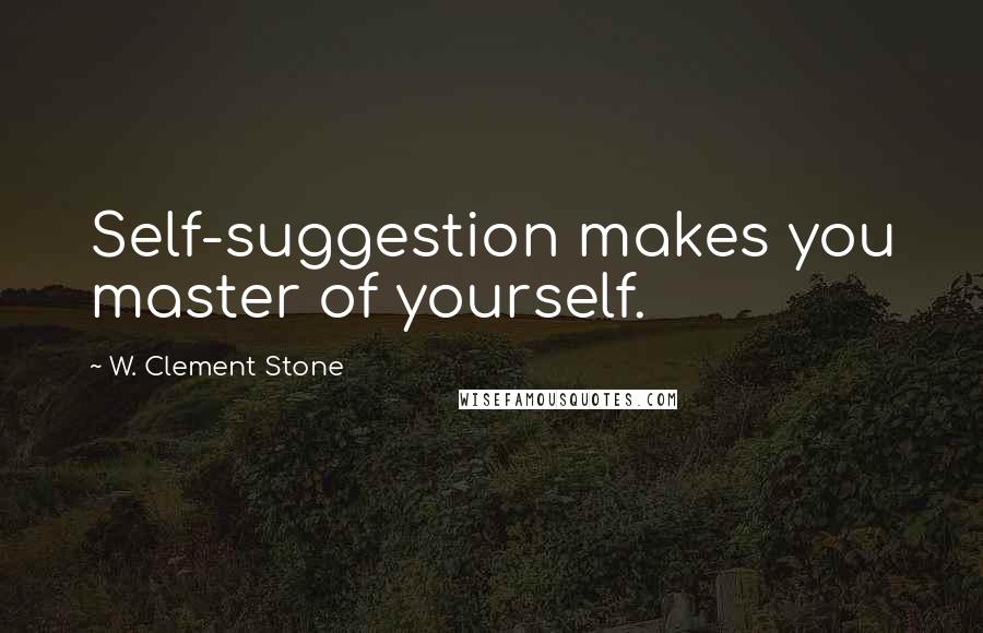 W. Clement Stone Quotes: Self-suggestion makes you master of yourself.