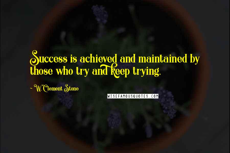 W. Clement Stone Quotes: Success is achieved and maintained by those who try and keep trying.