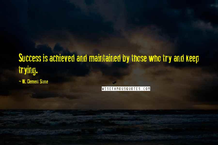 W. Clement Stone Quotes: Success is achieved and maintained by those who try and keep trying.