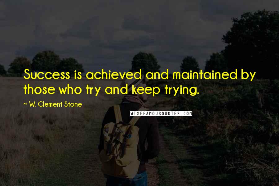 W. Clement Stone Quotes: Success is achieved and maintained by those who try and keep trying.