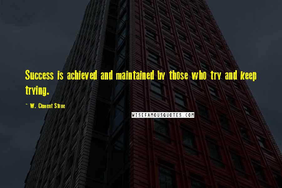 W. Clement Stone Quotes: Success is achieved and maintained by those who try and keep trying.