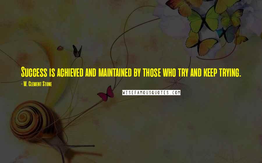 W. Clement Stone Quotes: Success is achieved and maintained by those who try and keep trying.