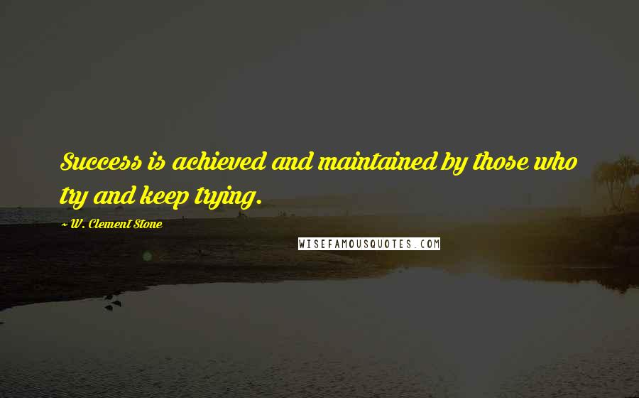 W. Clement Stone Quotes: Success is achieved and maintained by those who try and keep trying.