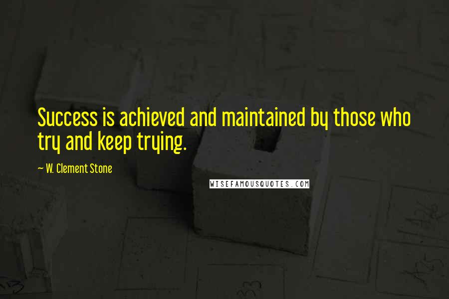 W. Clement Stone Quotes: Success is achieved and maintained by those who try and keep trying.