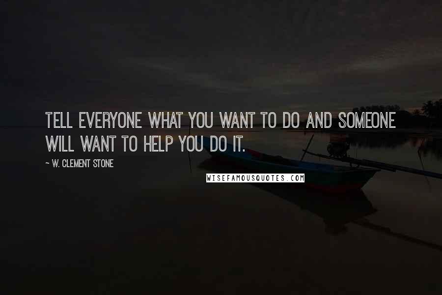 W. Clement Stone Quotes: Tell everyone what you want to do and someone will want to help you do it.