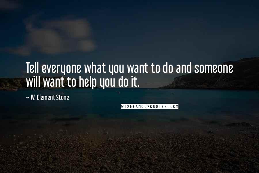 W. Clement Stone Quotes: Tell everyone what you want to do and someone will want to help you do it.