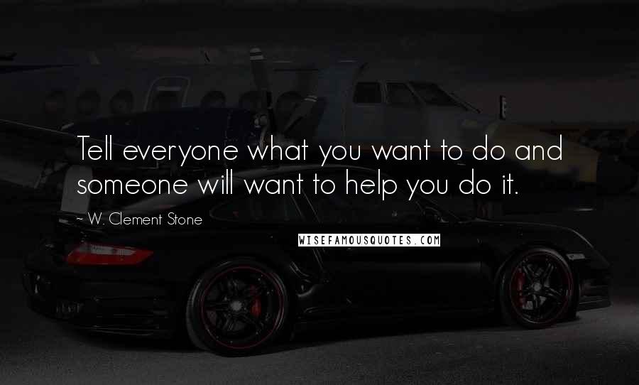 W. Clement Stone Quotes: Tell everyone what you want to do and someone will want to help you do it.