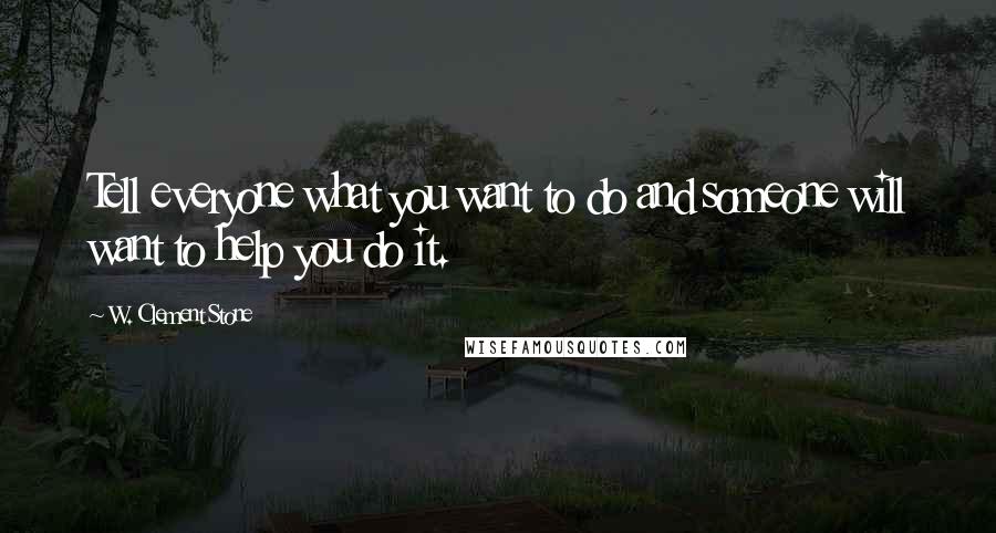 W. Clement Stone Quotes: Tell everyone what you want to do and someone will want to help you do it.