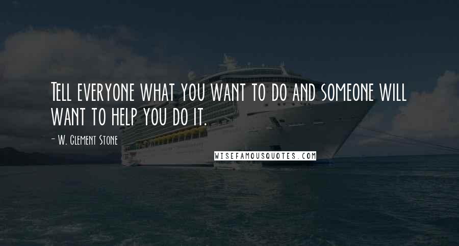 W. Clement Stone Quotes: Tell everyone what you want to do and someone will want to help you do it.