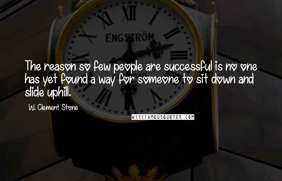W. Clement Stone Quotes: The reason so few people are successful is no one has yet found a way for someone to sit down and slide uphill.