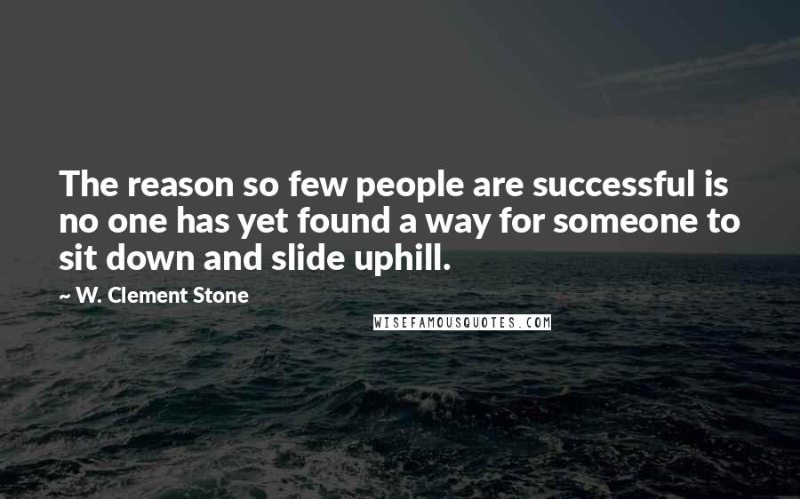 W. Clement Stone Quotes: The reason so few people are successful is no one has yet found a way for someone to sit down and slide uphill.