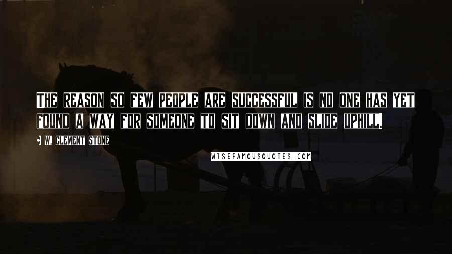 W. Clement Stone Quotes: The reason so few people are successful is no one has yet found a way for someone to sit down and slide uphill.