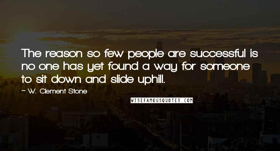 W. Clement Stone Quotes: The reason so few people are successful is no one has yet found a way for someone to sit down and slide uphill.