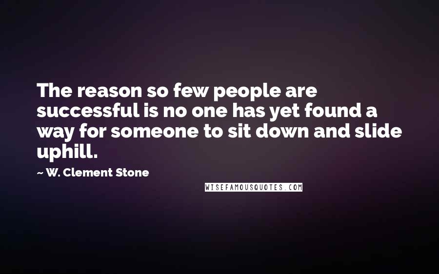 W. Clement Stone Quotes: The reason so few people are successful is no one has yet found a way for someone to sit down and slide uphill.