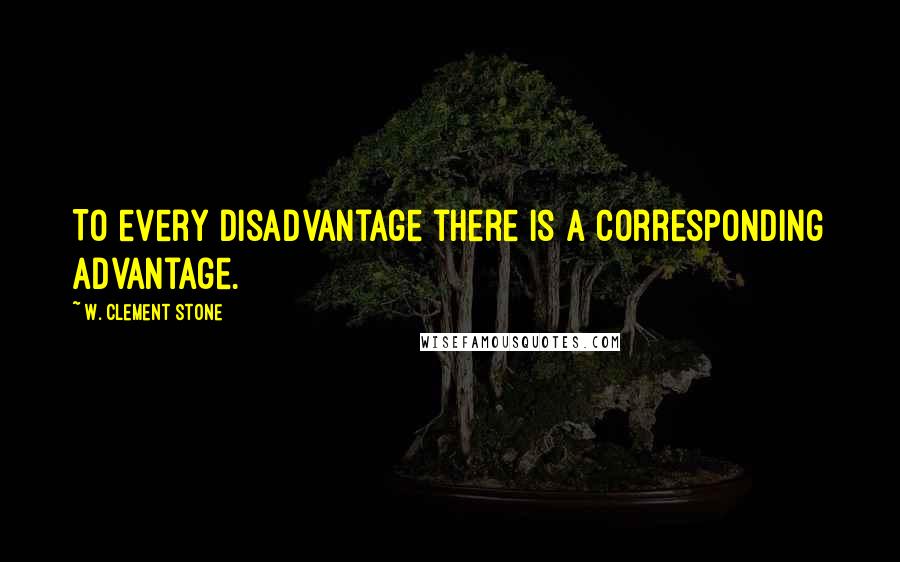 W. Clement Stone Quotes: To every disadvantage there is a corresponding advantage.