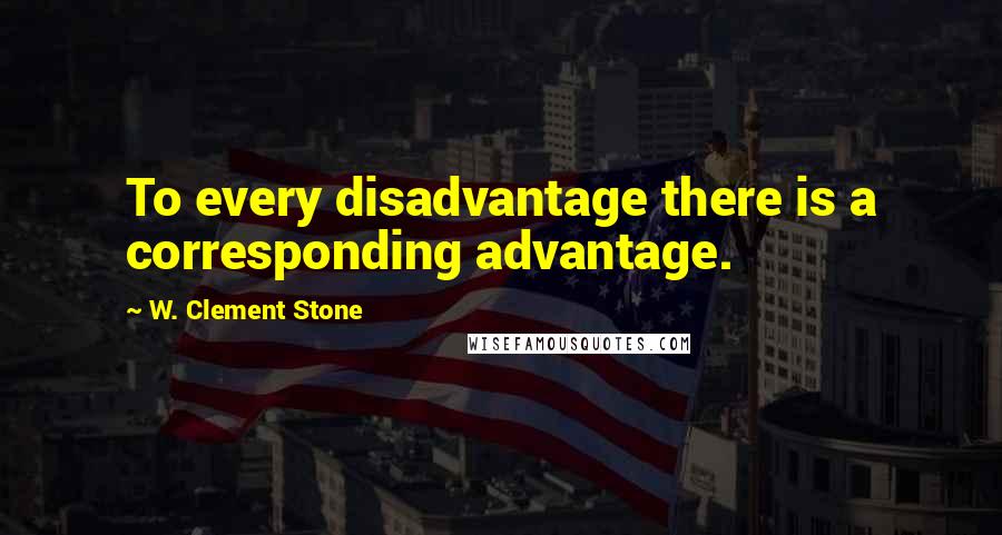 W. Clement Stone Quotes: To every disadvantage there is a corresponding advantage.