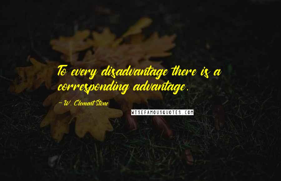 W. Clement Stone Quotes: To every disadvantage there is a corresponding advantage.