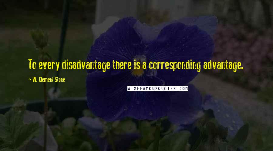 W. Clement Stone Quotes: To every disadvantage there is a corresponding advantage.