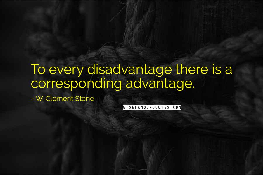 W. Clement Stone Quotes: To every disadvantage there is a corresponding advantage.