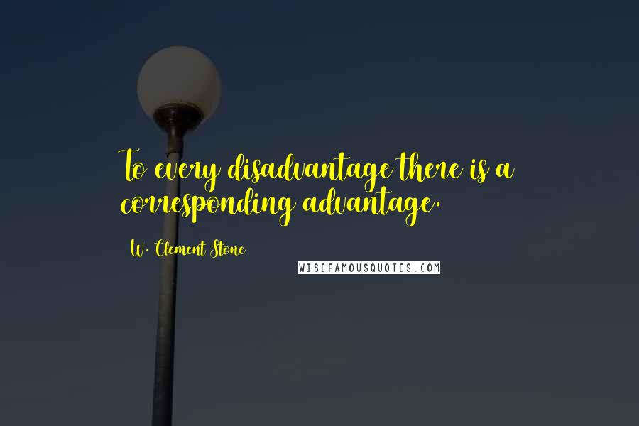 W. Clement Stone Quotes: To every disadvantage there is a corresponding advantage.